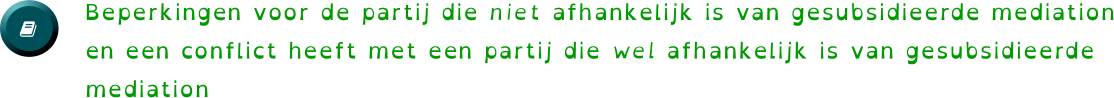   Beperkingen voor de partij die niet afhankelijk is van gesubsidieerde mediation en een conflict heeft met een partij die wel afhankelijk is van gesubsidieerde mediation